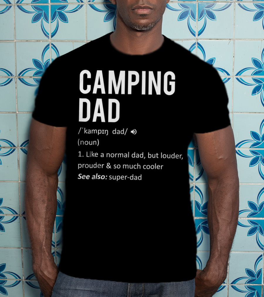 Camping Dad Definition Like A Normal Dad Louder Prouder So Much Cooler See Also Super-Dad T-Shirt