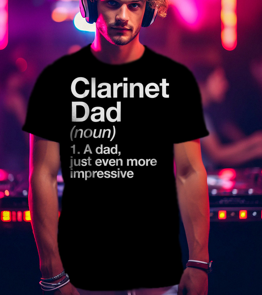 Clarinet Dad Noun A Dad Just Even More Impressive Definition Funny Musician T-Shirt