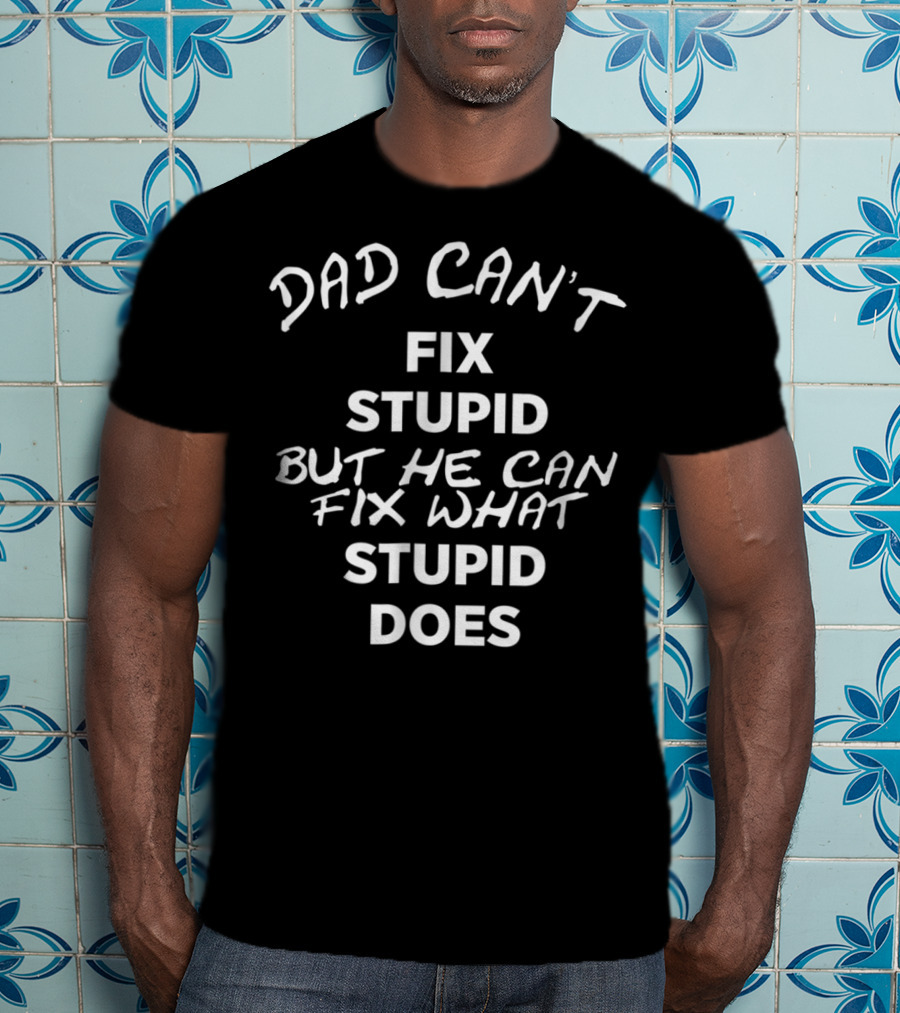 Dad Can't Fix Stupid But He Can Fix What Stupid Does T-Shirt