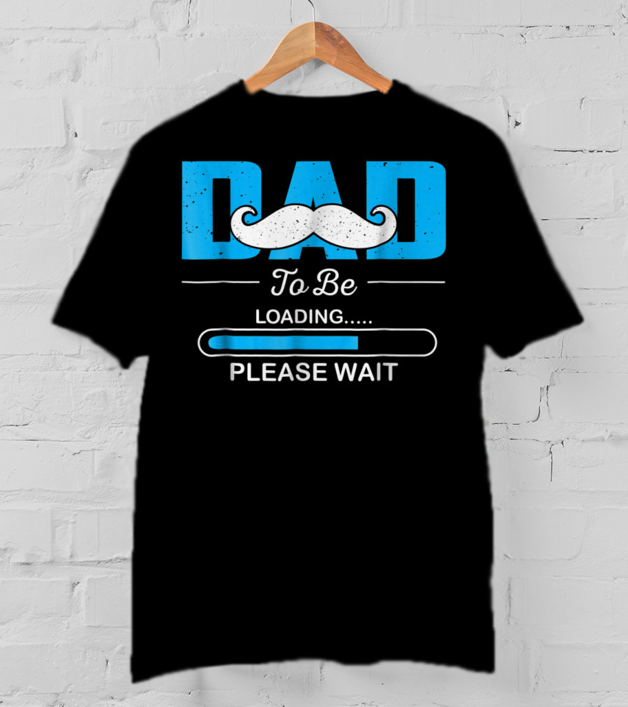 Dad To Be Loading Please Wait Funny For First Time Dads T-Shirt