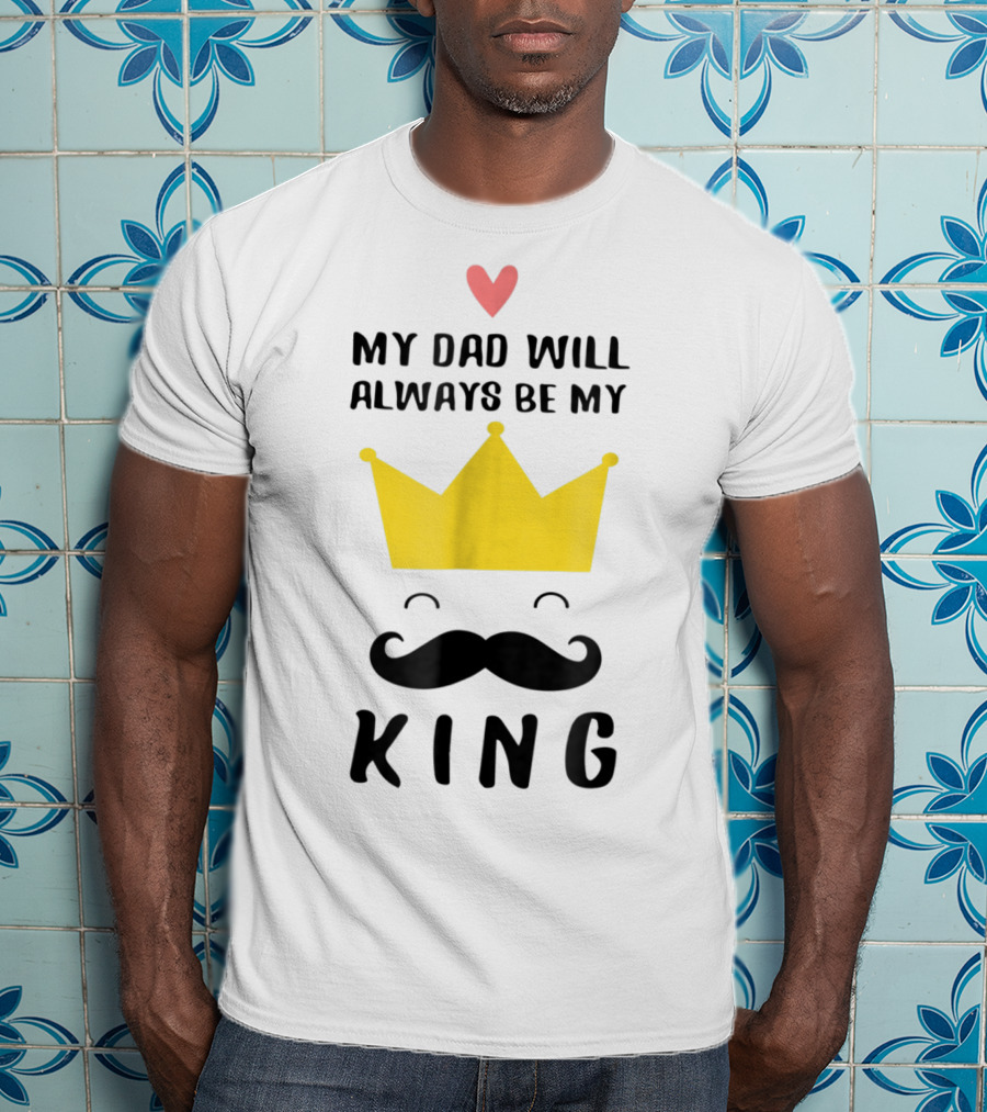 My Dad Will Always Be My King T-Shirt