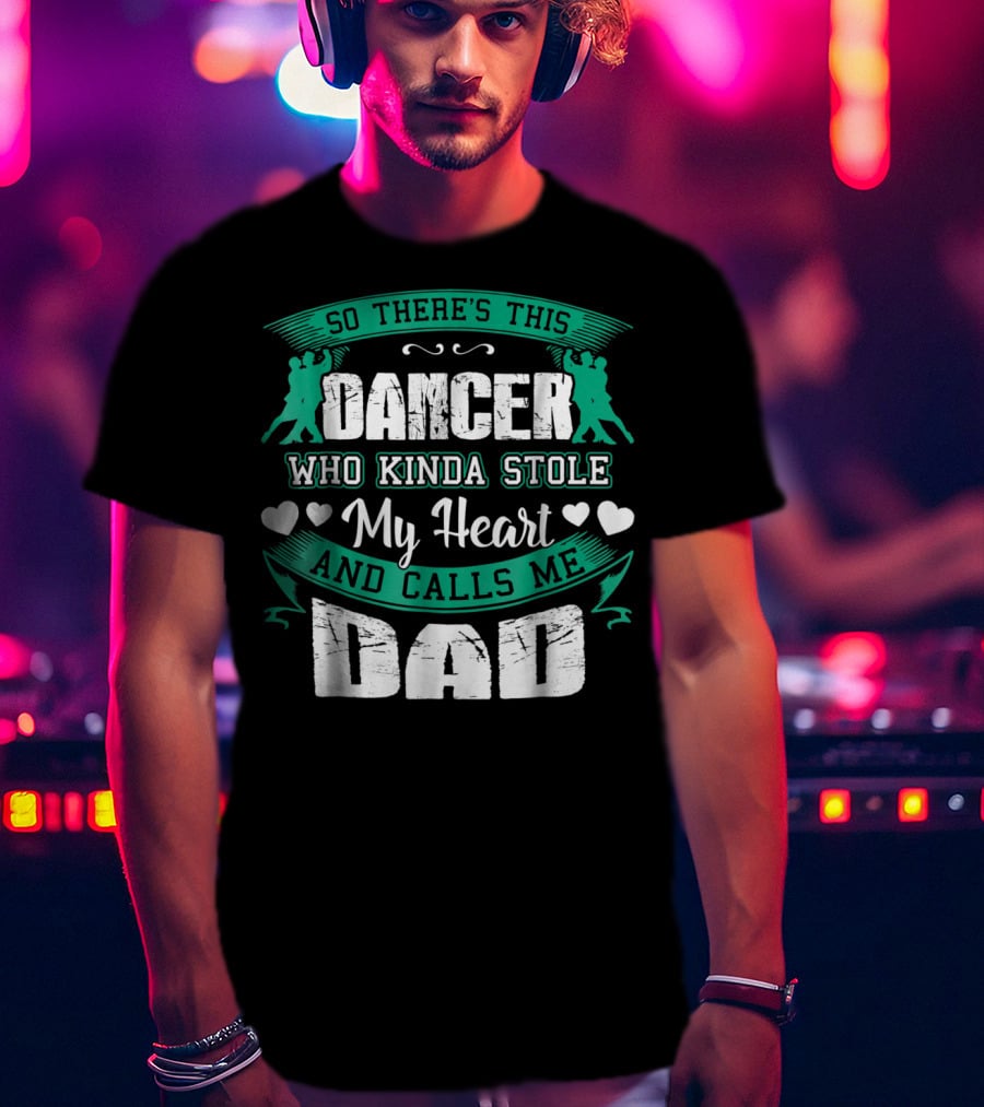 So There's This Dancer Who Kinda Stole My Heart And Calls Me Dad T-Shirt