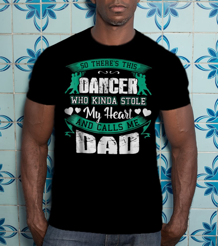 So There's This Dancer Who Kinda Stole My Heart And Calls Me Dad T-Shirt