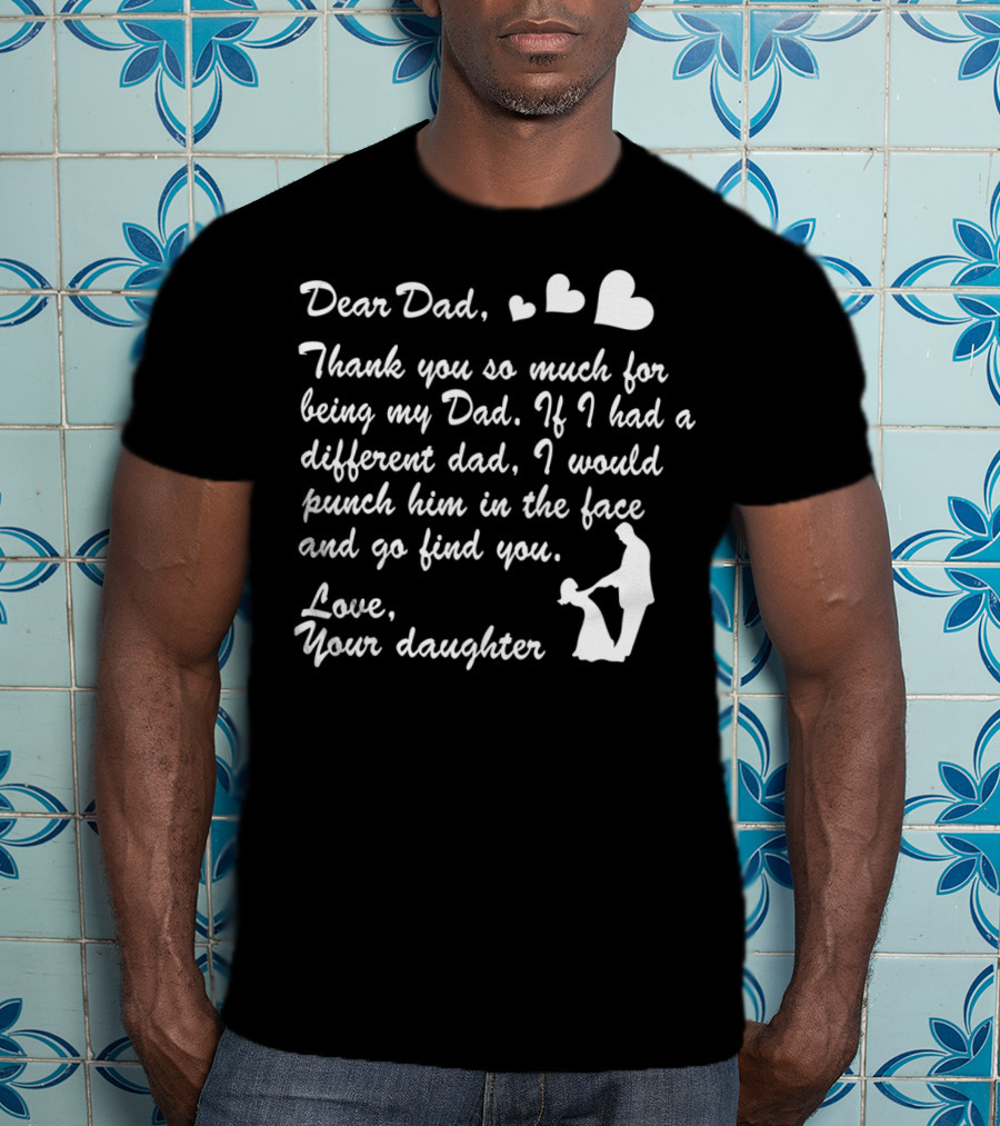 Dear Dad Thank You So Much For Being My Dad Love Your Daughter T-Shirt