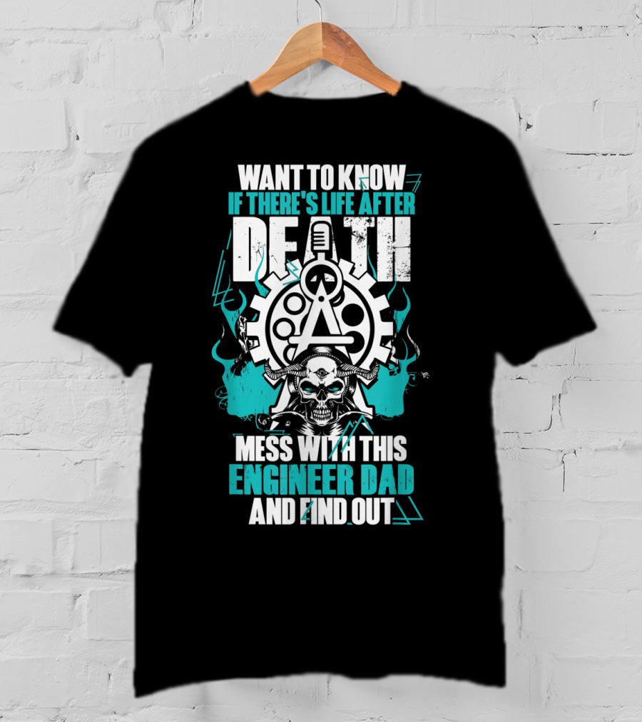 Want To Know If There's Life After Death Mess With This Engineer Dad And Find Out T-Shirt