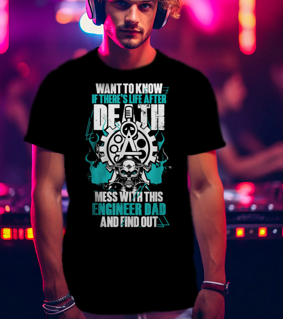 Want To Know If There's Life After Death Mess With This Engineer Dad And Find Out T-Shirt