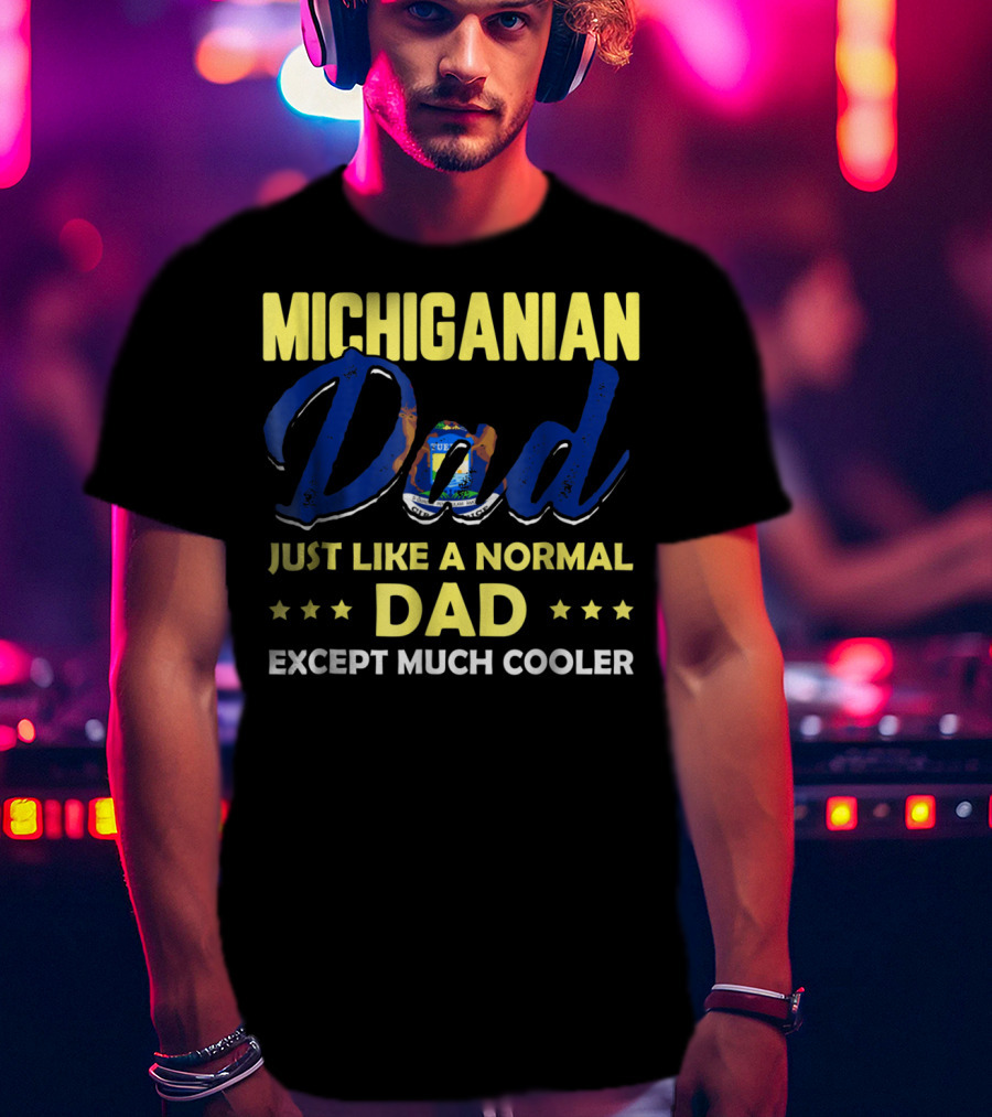 Michiganian Dad Just Like A Normal Dad Except Much Cooler T-Shirt