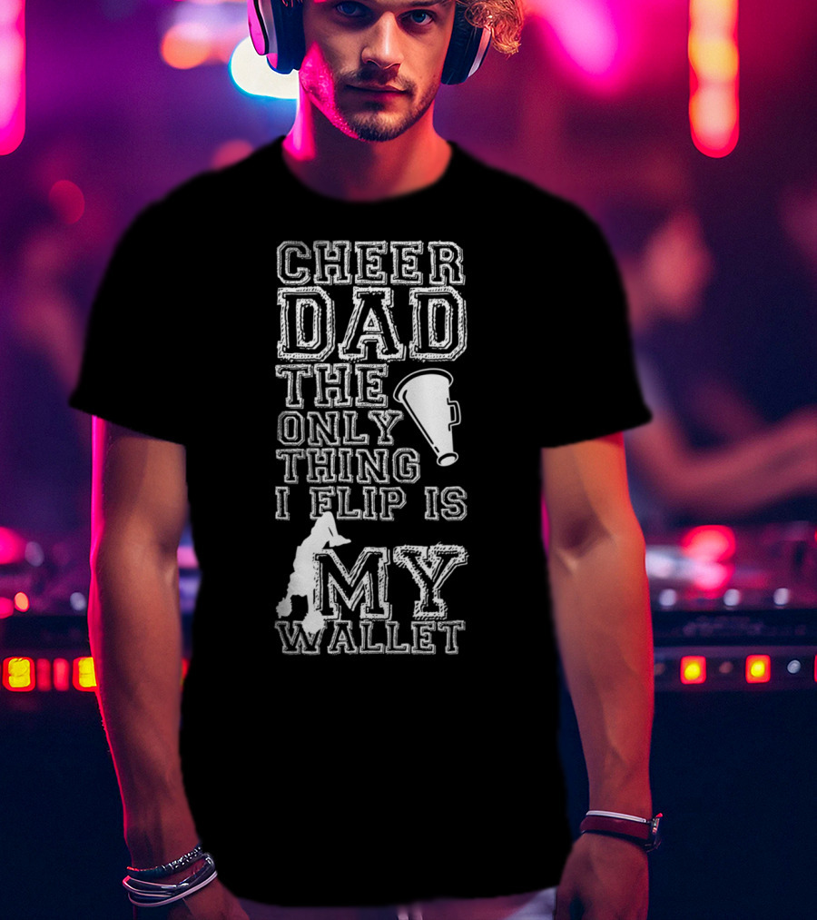 Cheer Dad The Only Thing I Flip Is My Wallet Megaphone And Cheerleader T-Shirt