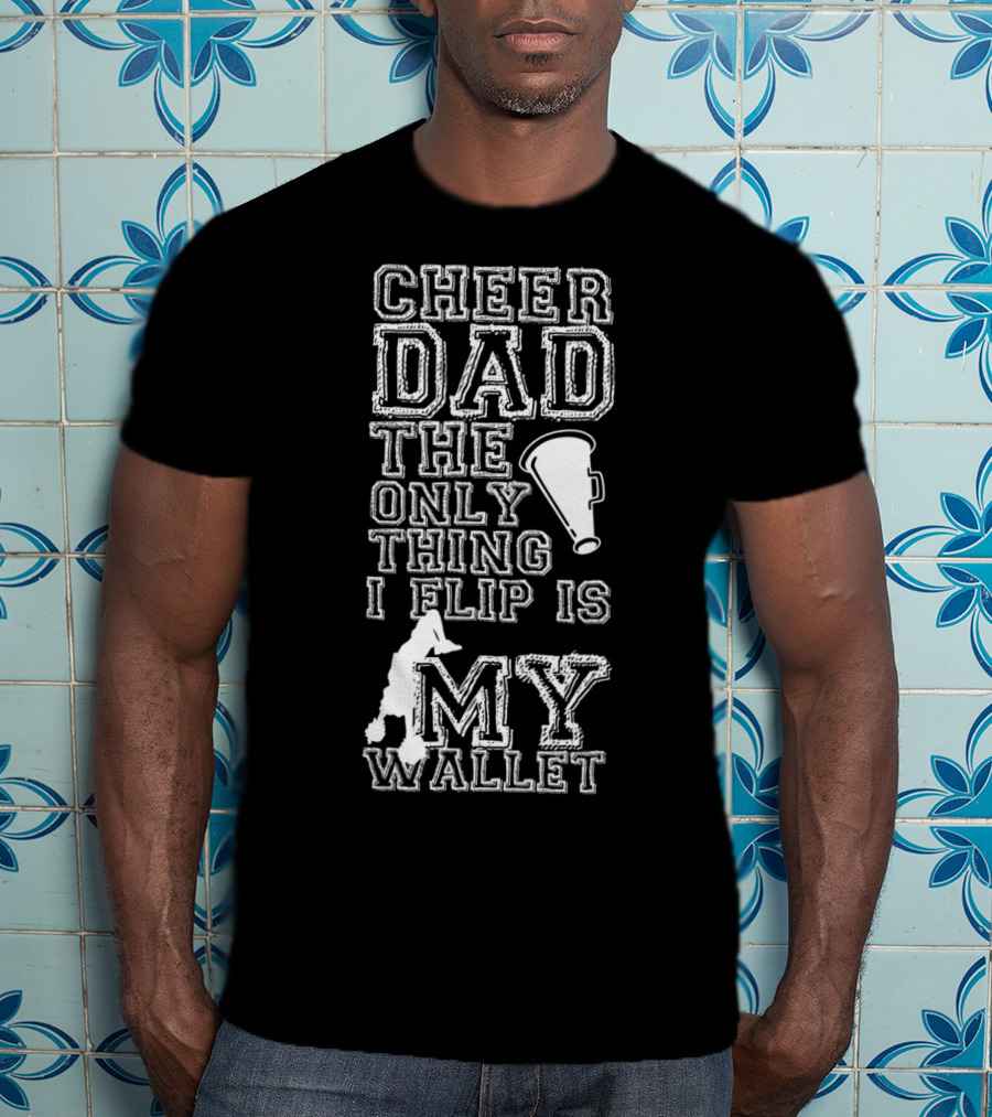 Cheer Dad The Only Thing I Flip Is My Wallet Megaphone And Cheerleader T-Shirt