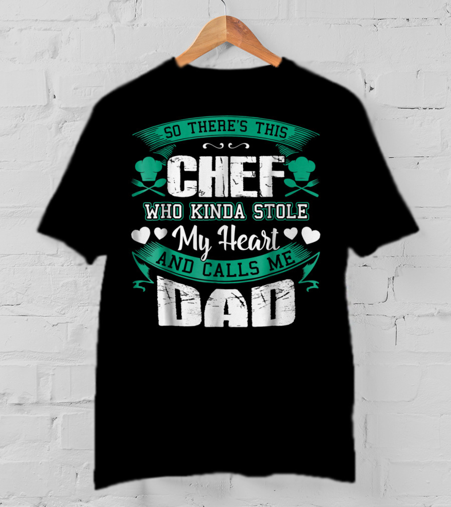 So There's This Chef Who Kinda Stole My Heart And Calls Me Dad T-Shirt