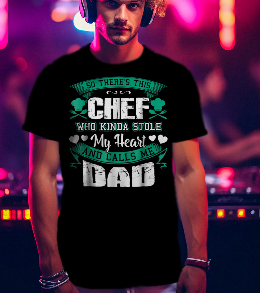 So There's This Chef Who Kinda Stole My Heart And Calls Me Dad T-Shirt