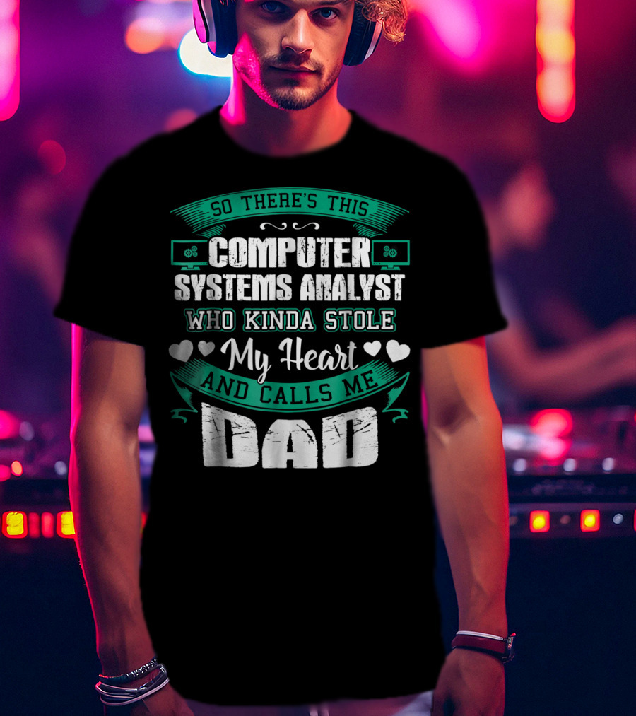 So There's This Computer Systems Analyst Who Kinda Stole My Heart And Calls Me Dad T-Shirt