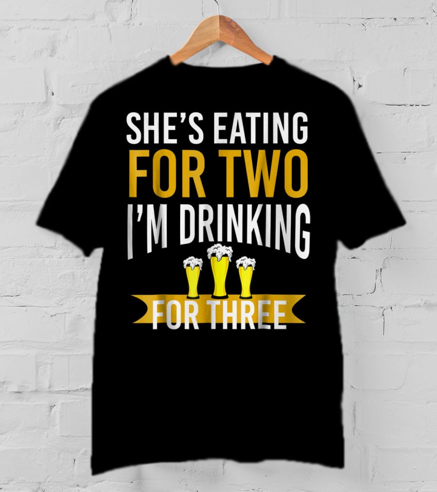 She's Eating For Two I'm Drinking For Three Dad Funny Daddy To Be Pregnancy Expecting T-Shirt
