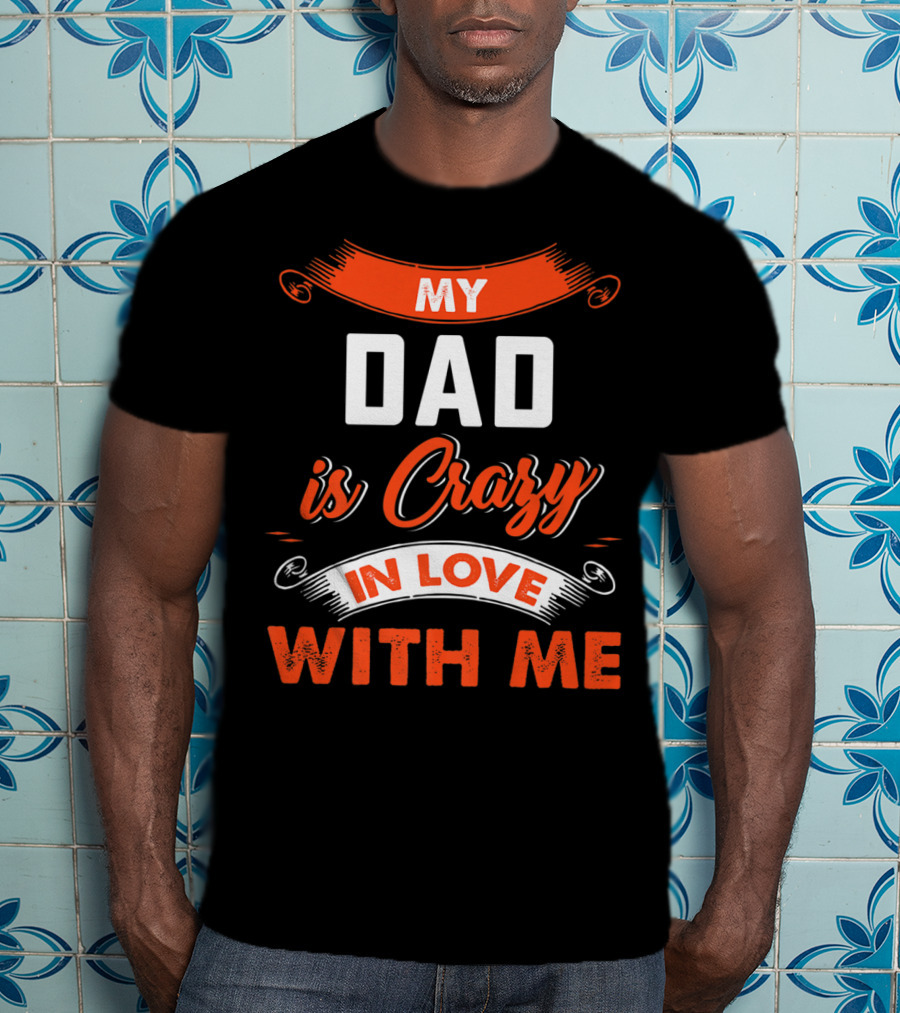 Father's Day My Dad Is Crazy In Love With Me T-Shirt