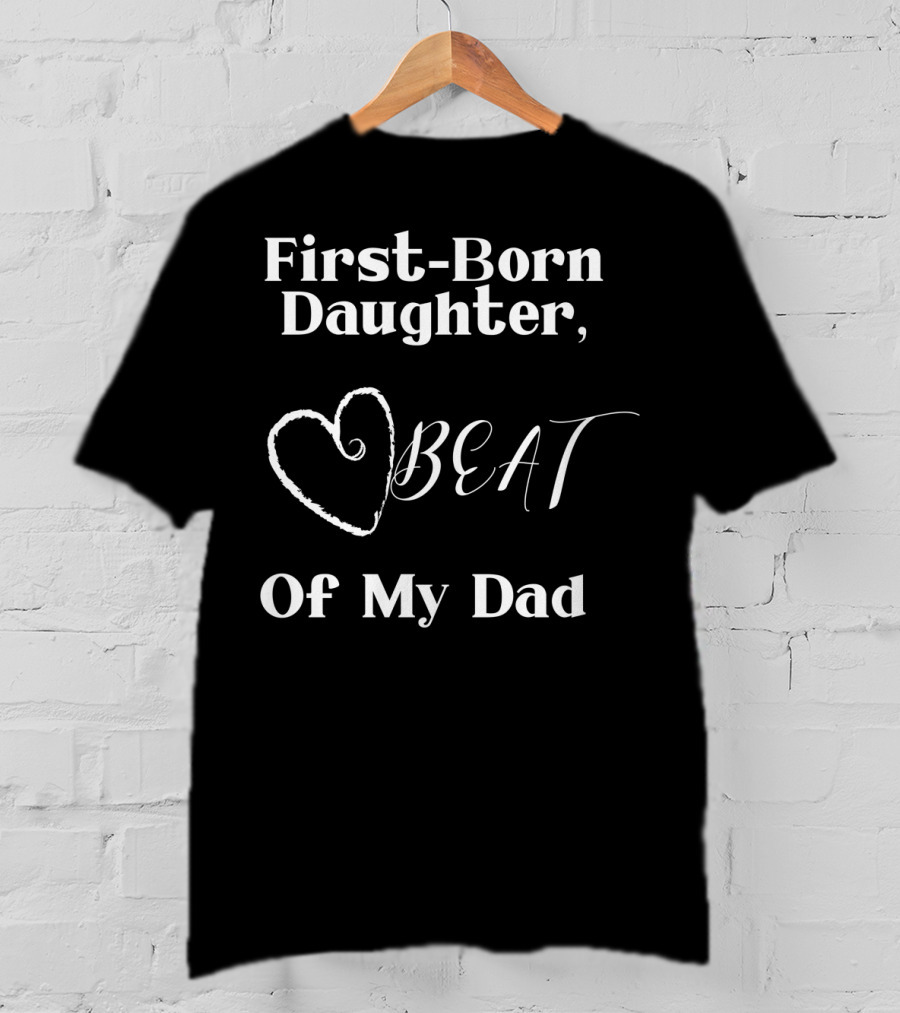 First-Born Daughter Beat Of My Dad T-Shirt