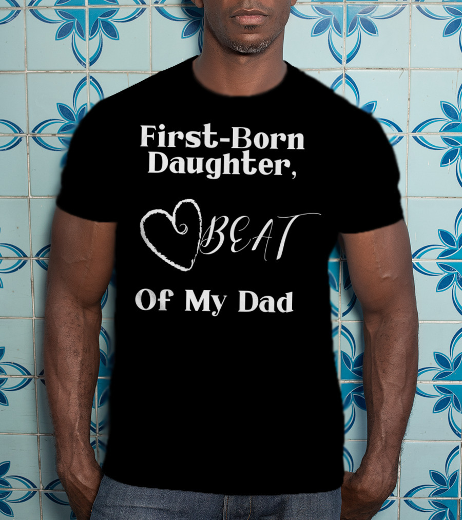 First-Born Daughter Beat Of My Dad T-Shirt