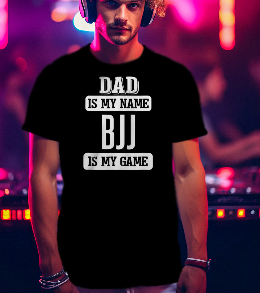 Dad Is My Name BJJ Is My Game T-Shirt