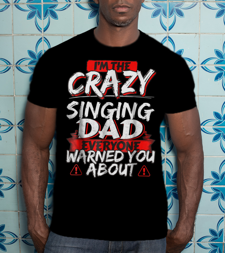 I'm The Crazy Singing Dad Everyone Warned You About T-Shirt