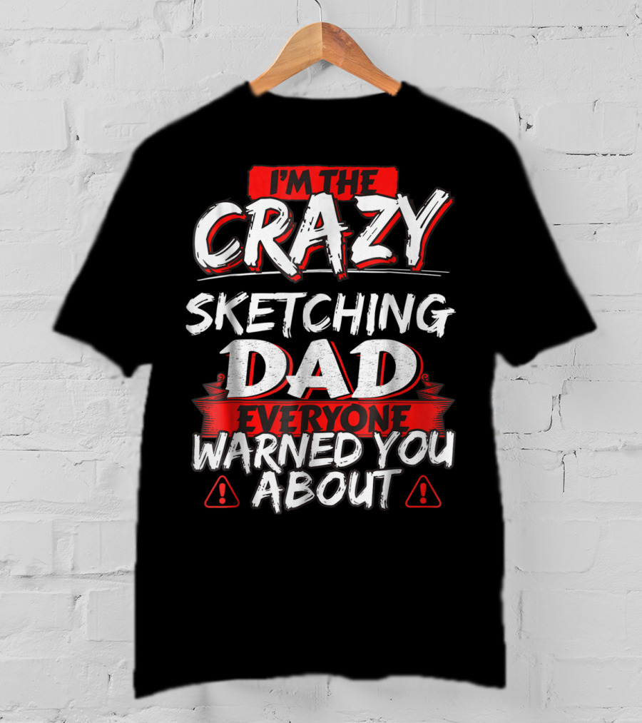 I'm The Crazy Sketching Dad Everyone Warned You About T-Shirt
