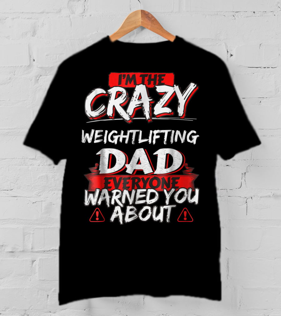 I'm The Crazy Weightlifting Dad Everyone Warned You About T-Shirt
