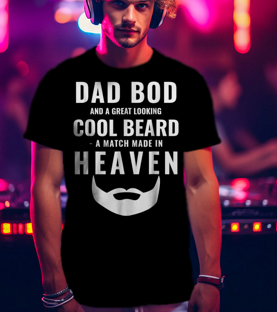 Dad Bod And A Great Looking Cool Beard A Match Made IN Heaven T-Shirt