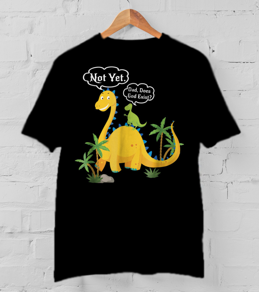 Dad Does God Exist Not Yet Dinosaurs Atheist T-Shirt