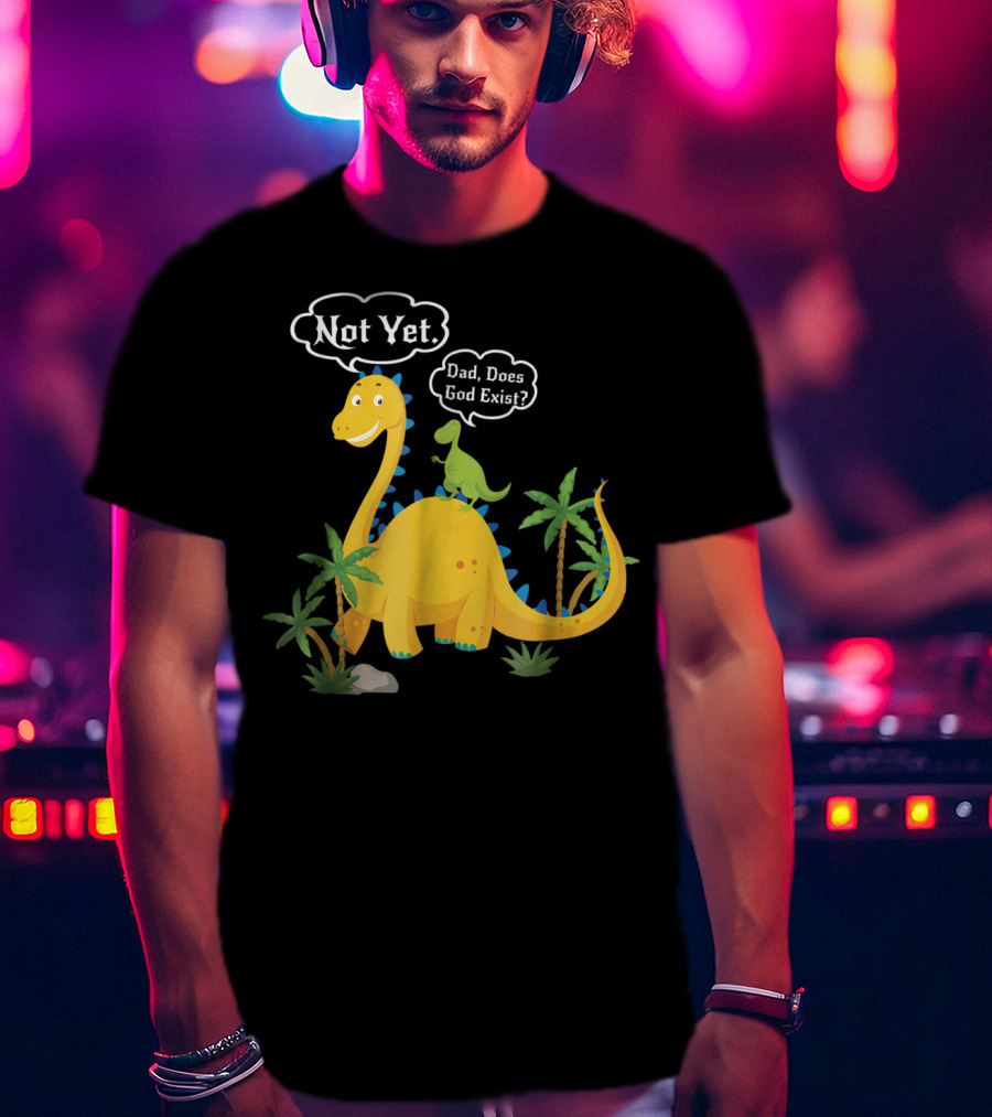 Dad Does God Exist Not Yet Dinosaurs Atheist T-Shirt