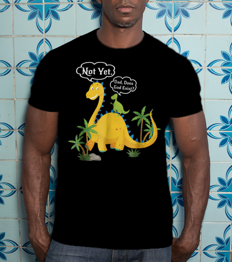Dad Does God Exist Not Yet Dinosaurs Atheist T-Shirt