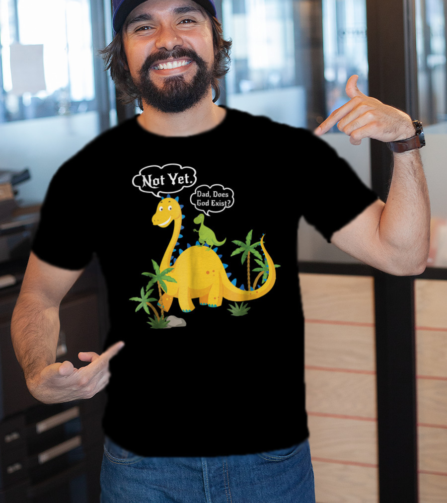 Dad Does God Exist Not Yet Dinosaurs Atheist T-Shirt