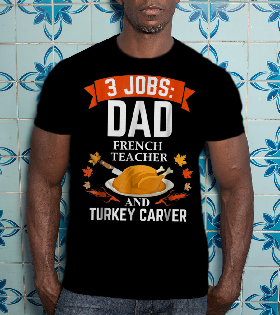 3 Jobs: Dad French Teacher And Turkey Carver Thanksgiving Xmas12 T-Shirt