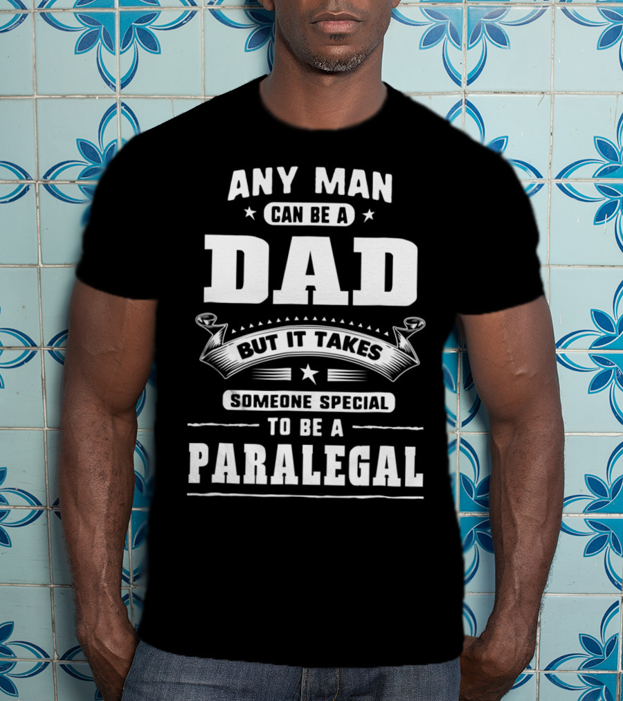 Any Man Can Be A Dad But It Takes Someone Special To Be A Paralegal T-Shirt