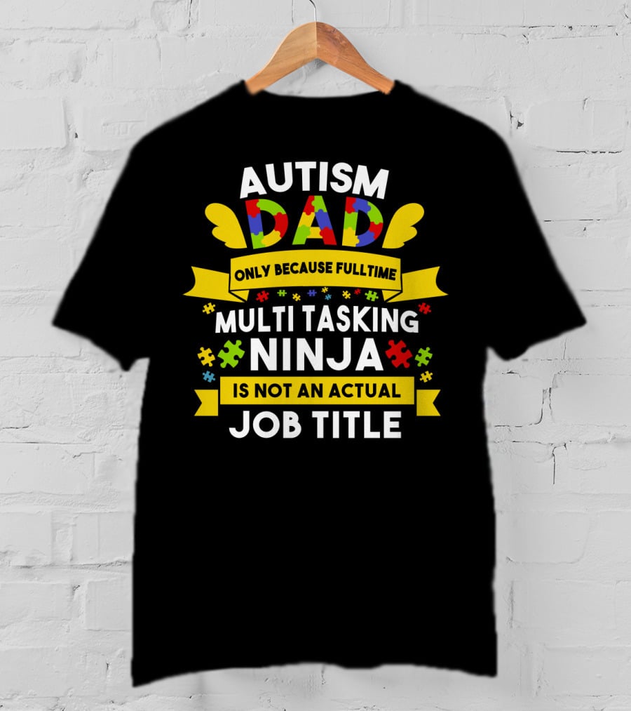 Autism Dad Only Because Fulltime Multi Tasking Ninja Is Not An Actual Job Title T-Shirt