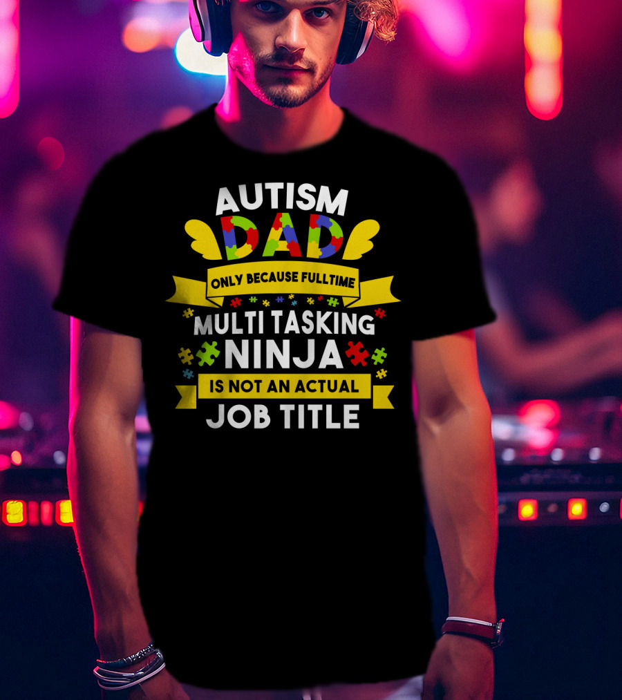 Autism Dad Only Because Fulltime Multi Tasking Ninja Is Not An Actual Job Title T-Shirt