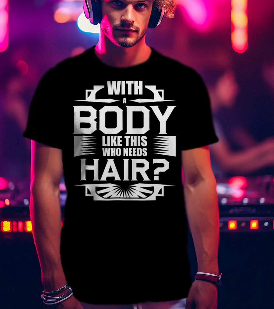 With A Body Like This Who Needs Hair? T-Shirt