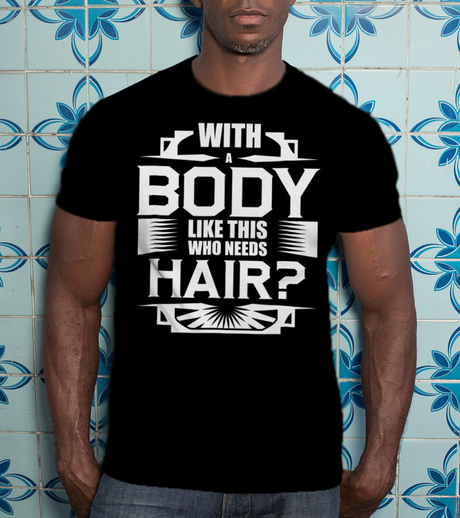 With A Body Like This Who Needs Hair? T-Shirt
