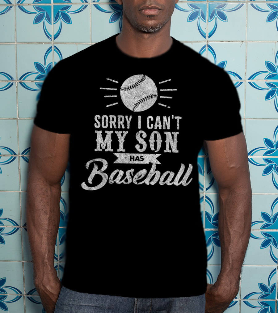 Sorry I Can't My Son Has Baseball Dad T-Shirt