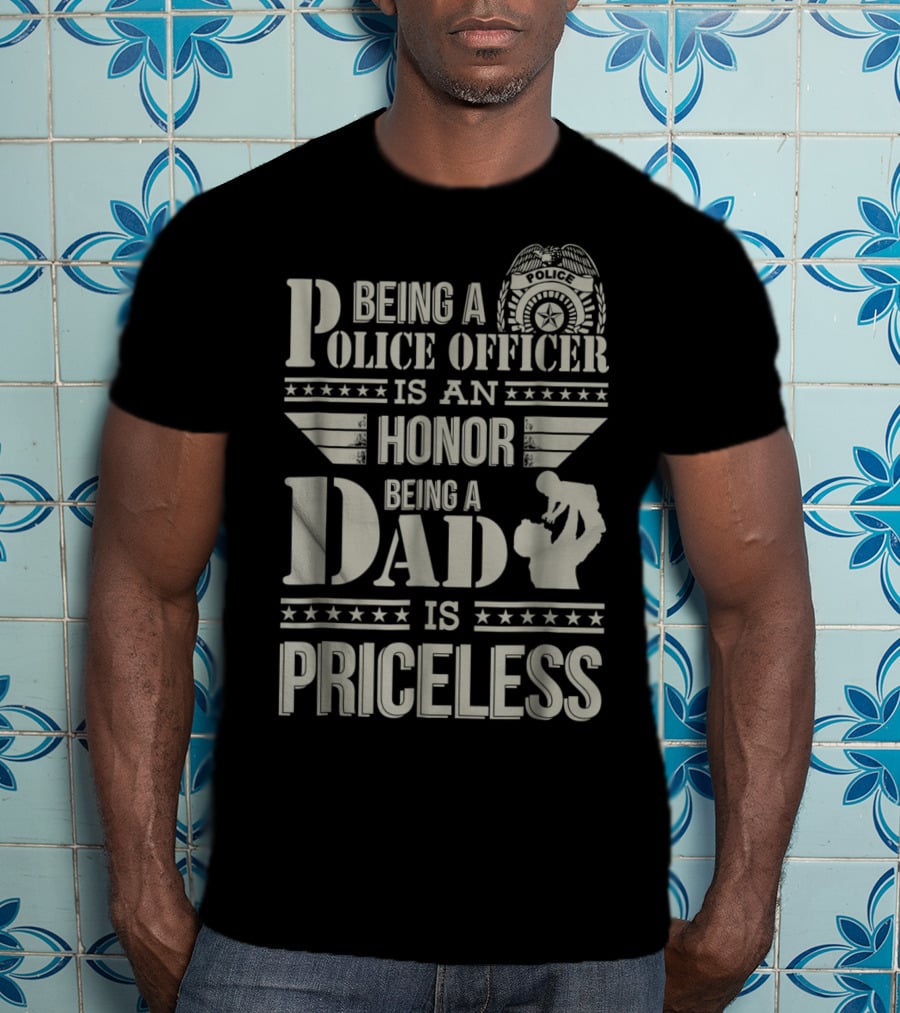 Being A Police Officer Is An Honor Being A Dad Is Priceless T-Shirt