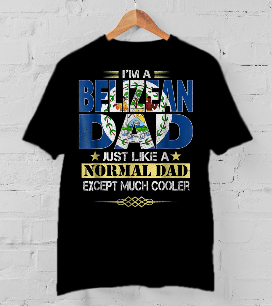 I'm A Belizean Dad Just Like A Normal Dad Except Much Cooler T-Shirt