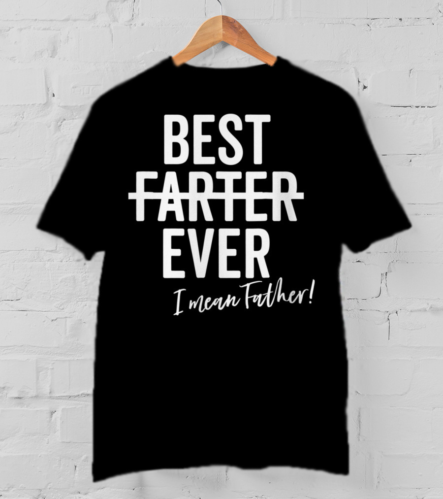 Best Farter Ever I Mean Father Ever Dad Day T-Shirt