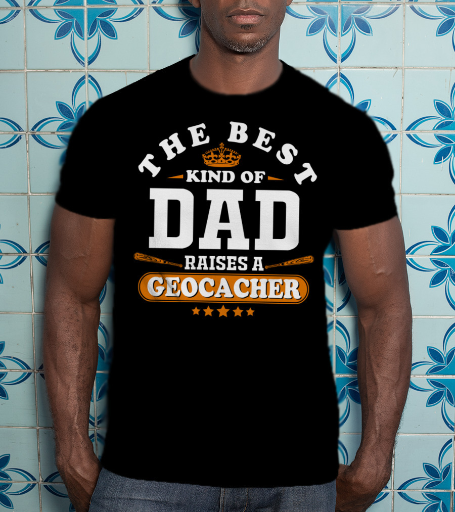 The Best Kind Of Dad Raises A Geocacher Geocaching T-Shirt
