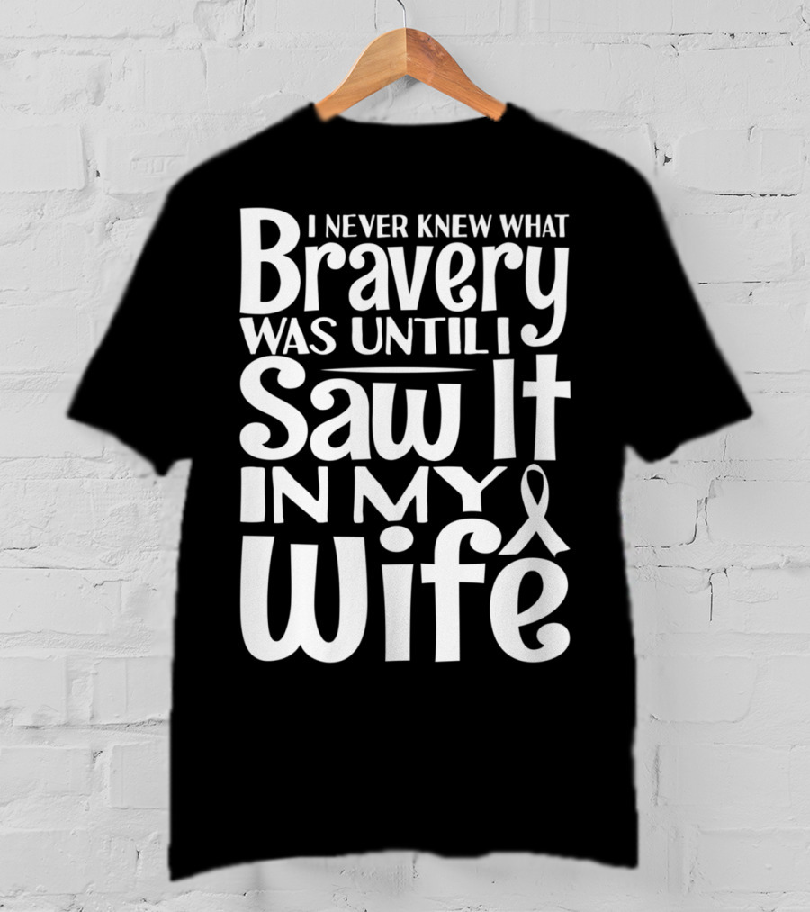 I Never Knew What Bravery Was Until I Saw It In My Wife Breast Cancer Husband Grandpa T-Shirt