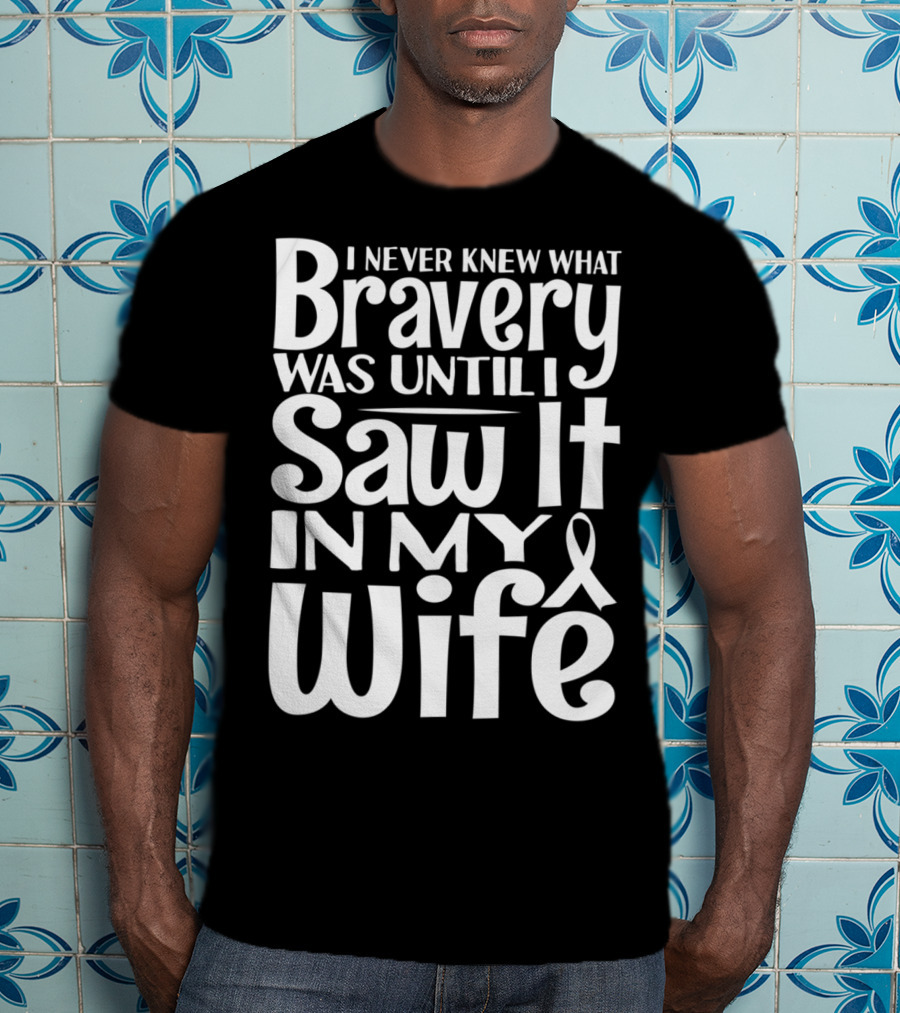 I Never Knew What Bravery Was Until I Saw It In My Wife Breast Cancer Husband Grandpa T-Shirt