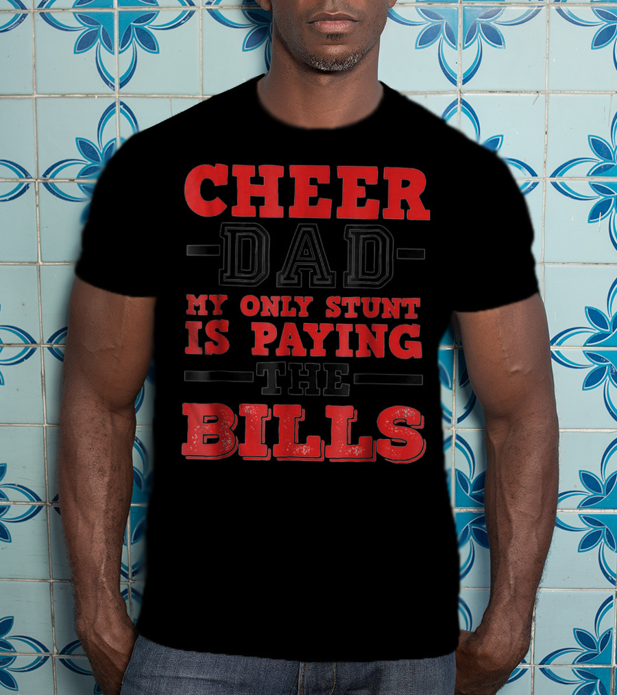 Cheer Dad My Only Stunt Is Paying The Bills T-Shirt