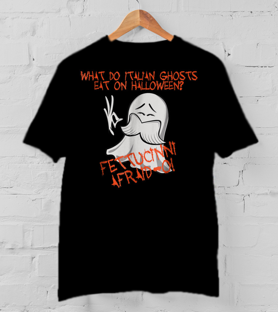 What Do Italian Ghosts Eat On Halloween Fettuccini Afraid-O T-Shirt
