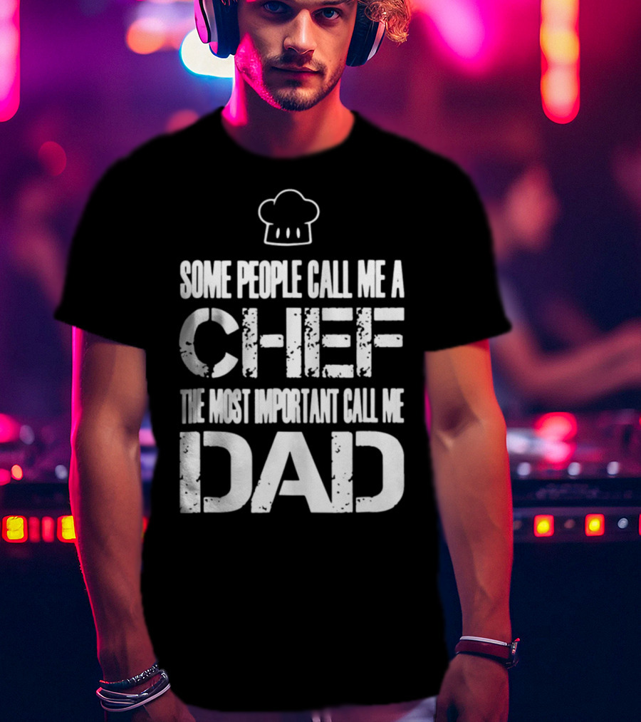 Some People Call Me A Chef The Most Important Call Me Dad T-Shirt