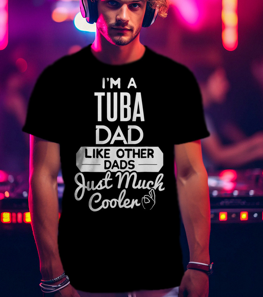 I’m A Tuba Dad Like Other Dads Just Much Cooler T-Shirt