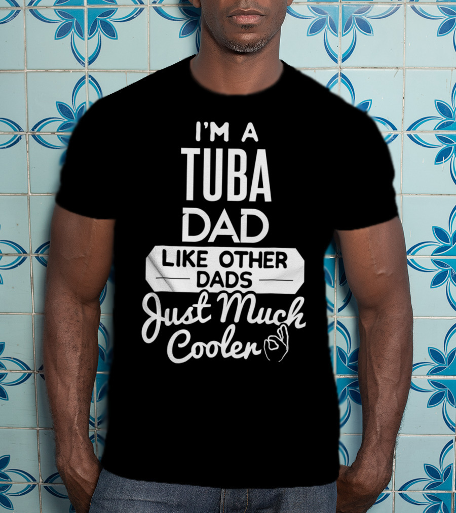 I’m A Tuba Dad Like Other Dads Just Much Cooler T-Shirt