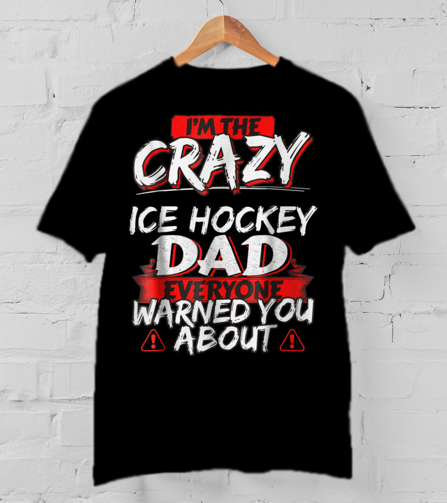 I'm The Crazy Ice Hockey Dad Everyone Warned You About T-Shirt