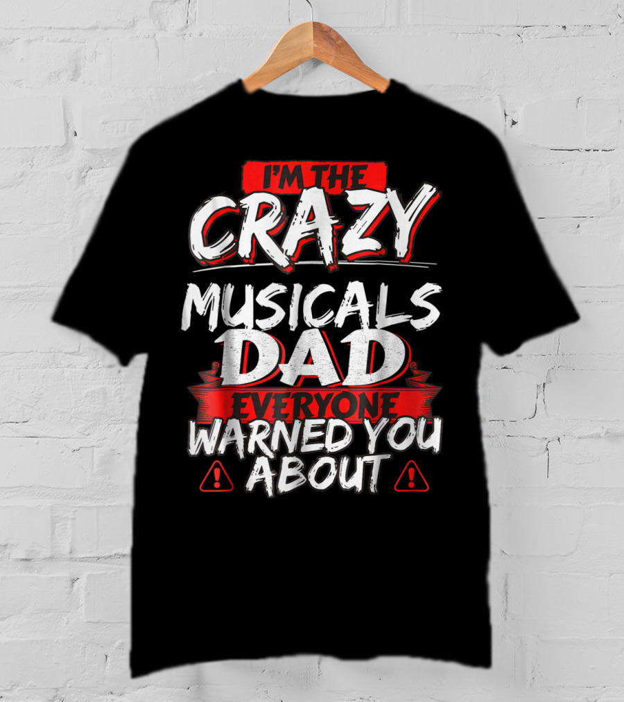 I'm The Crazy Musicals Dad Everyone Warned You About T-Shirt