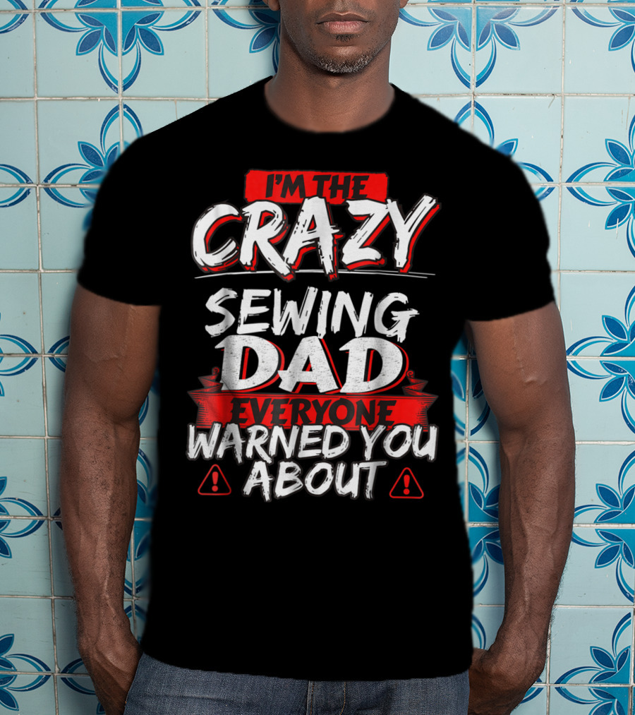 I'm The Crazy Sewing Dad Everyone Warned You About T-Shirt